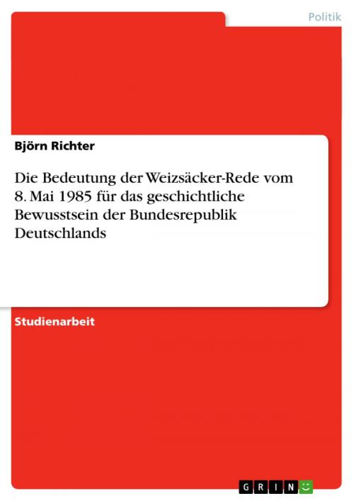 Cover of the book Die Bedeutung der Weizsäcker-Rede vom 8. Mai 1985 für das geschichtliche Bewusstsein der Bundesrepublik Deutschlands by Björn Richter, GRIN Verlag