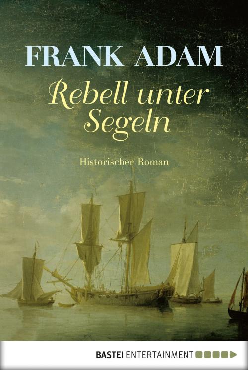 Cover of the book Rebell unter Segeln by Frank Adam, Rainer Delfs, Bastei Entertainment