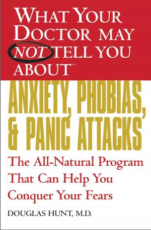 Cover of the book What Your Doctor May Not Tell You About(TM) Anxiety, Phobias, and Panic Attacks by Marie Hall