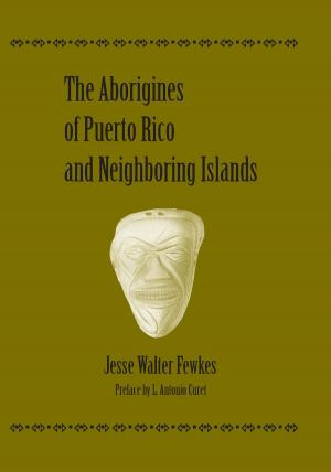 Cover of the book The Aborigines of Puerto Rico and Neighboring Islands by Arnab Banerji, Lisa Marie Bowler, Chase Bringardner, Marvin Carlson, Alicia Corts, Andrew Gibb, Samuel T. Shanks, Sebastian Trainor, Christine Woodworth