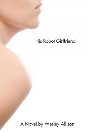 Cover of the book His Robot Girlfriend by Wesley Allison