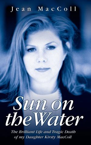 Cover of the book Sun on the Water - The Brilliant Life and Tragic Death of my Daughter Kirsty MacColl by Garry Bushell