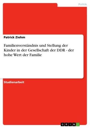 Cover of the book Familienverständnis und Stellung der Kinder in der Gesellschaft der DDR - der hohe Wert der Familie by Florian C. Kleemann