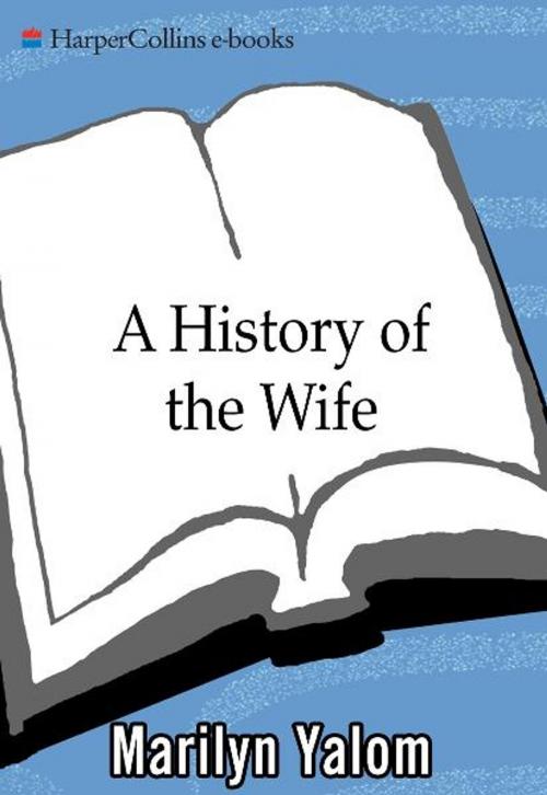 Cover of the book A History Of The Wife by Marilyn Yalom, HarperCollins e-books