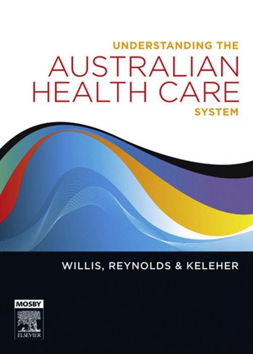 Cover of the book Understanding the Australian Health Care System by Helen Keleher, Eileen Willis, MEd, PhD, Louise Reynolds, BHSc (PHC) Grad Cert Ed (Higher Edu) PhD FPA, Elsevier Health Sciences