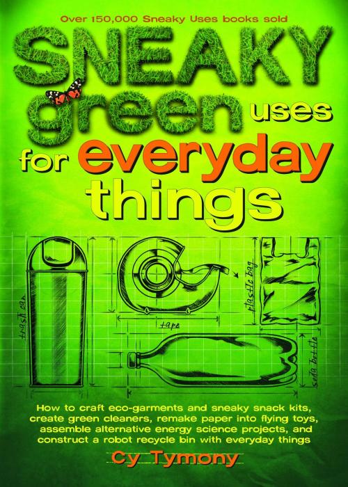 Cover of the book Sneaky Green Uses for Everyday Things: How to Craft Eco-Garments and Sneaky Snack Kits, Create Green Cleaners, and more by Cy Tymony, Andrews McMeel Publishing, LLC