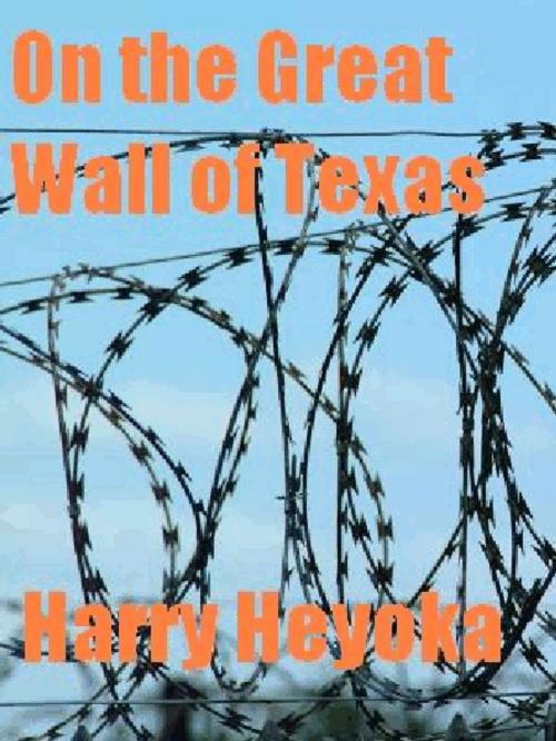 Cover of the book On the Great Wall of Texas by Harry Heyoka, Harry Heyoka