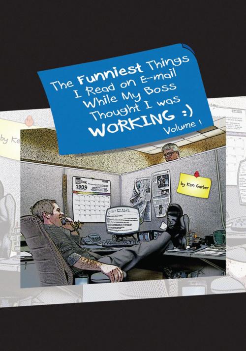 Cover of the book The Funniest Things I Read on E-Mail While My Boss Thought I Was Working Volume One by Ken Garber, Xlibris US