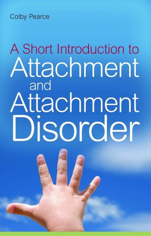 Cover of the book A Short Introduction to Attachment and Attachment Disorder by Colby Pearce, Jessica Kingsley Publishers