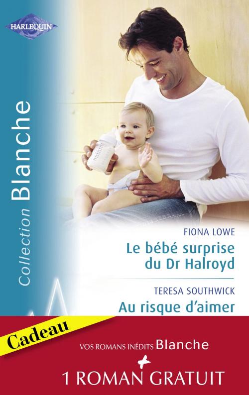 Cover of the book Le bébé surprise du Dr Halroyd - Au risque d'aimer - Une séduisante proposition (Harlequin Blanche) by Fiona Lowe, Teresa Southwick, Betty Neels, Harlequin