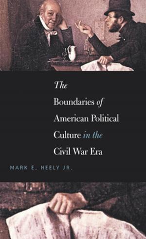 Cover of the book The Boundaries of American Political Culture in the Civil War Era by Stephen V. Ash