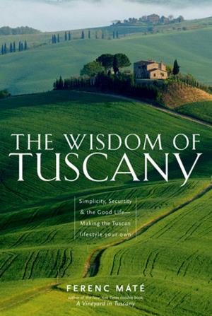 Cover of the book The Wisdom of Tuscany: Simplicity, Security & the Good Life by Daffodil Campbell