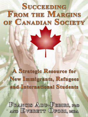 Cover of Succeeding From The Margins Of Canadian Society: A Strategic Resource For New Immigrants, Refugees And International Students