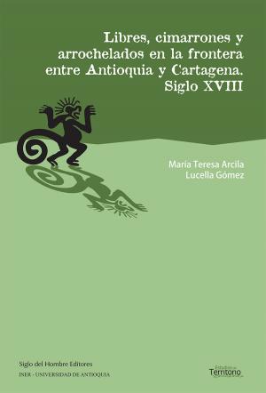 Cover of the book Libres, cimarrones y arrochelados en la frontera entre Antioquia y Cartagena by Juan Manuel Roca
