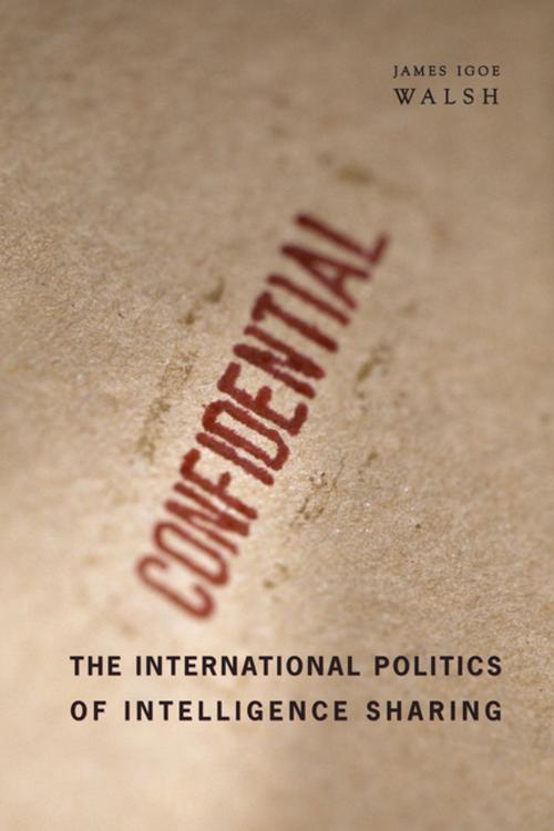 Cover of the book The International Politics of Intelligence Sharing by James Igoe Walsh, Columbia University Press