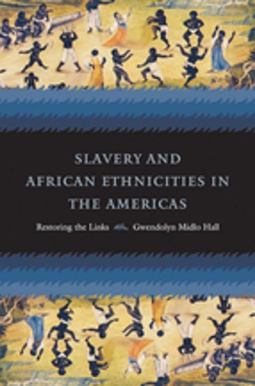 Cover of the book Slavery and African Ethnicities in the Americas by Gwendolyn Midlo Hall, The University of North Carolina Press