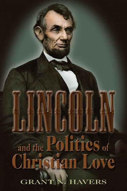 Cover of the book Lincoln and the Politics of Christian Love by Grant N. Havers, University of Missouri Press