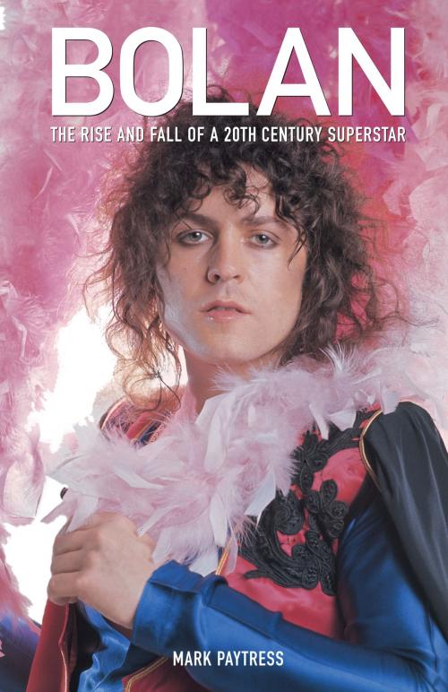 Cover of the book Bolan: The Rise And Fall Of A 20th Century Superstar by Mark Paytress, Omnibus Press