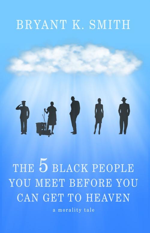 Cover of the book The 5 Black People You Meet Before You Can Get To Heaven: A Morality Tale by Bryant K. Smith, Bryant K. Smith