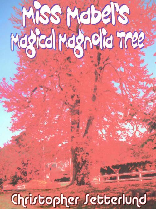 Cover of the book Miss Mabel's Magical Magnolia Tree by Christopher Setterlund, Christopher Setterlund