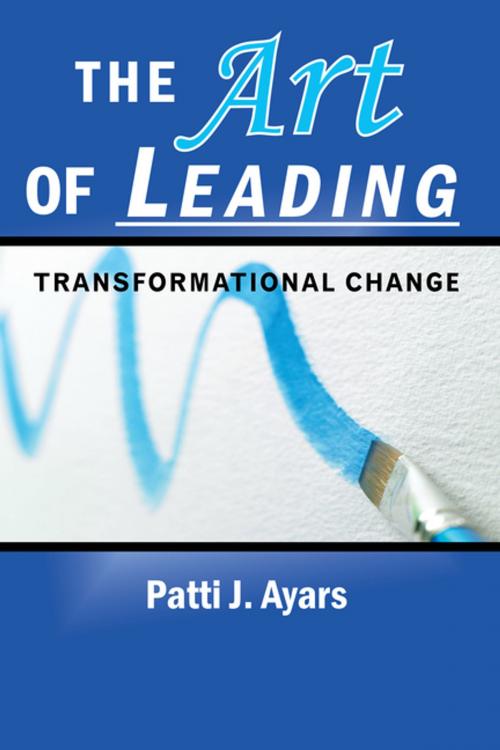 Cover of the book The Art of Leading Transformational Change by Patti J. Ayars, AuthorHouse
