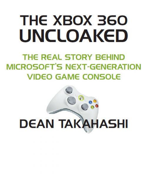 Cover of the book The Xbox 360 Uncloaked: The Real Story Behind Microsoft's Xbox 360 Video Game Console, 2nd edition by Dean Takahashi, Dean Takahashi
