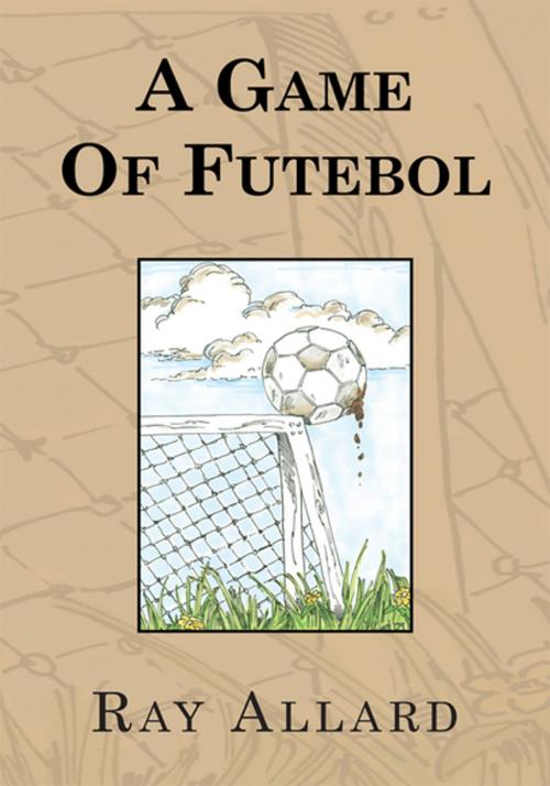 Cover of the book A Game of Futebol by Ray Allard, Xlibris US