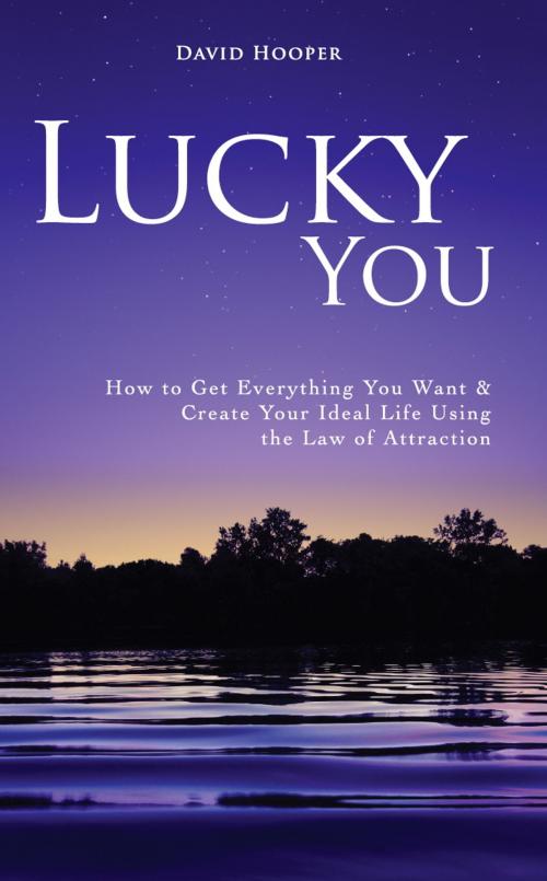 Cover of the book Lucky You - How to Get Everything You Want and Create Your Ideal Life Using the Law of Attraction by David Hooper, KRE, LLC