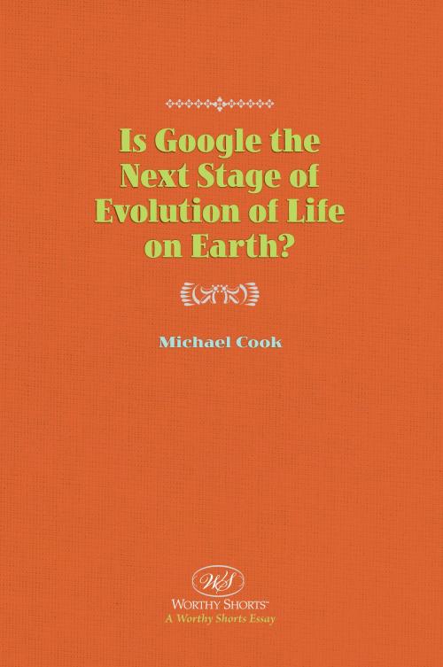 Cover of the book Is Google the Next Stage of Evolution of Life on Earth? by Michael Cook, Worthy Shorts