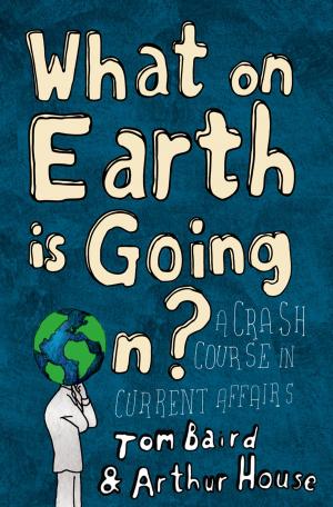 Cover of the book What on Earth is Going On?: A Crash Course in Current Affairs by Casey Watson