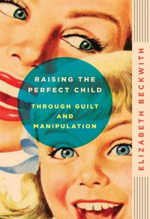 bigCover of the book Raising the Perfect Child Through Guilt and Manipulation by 