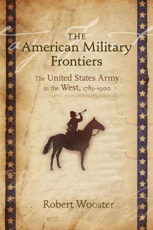 Cover of the book The American Military Frontiers: The United States Army in the West, 1783-1900 by John Bisney, J. L. Pickering