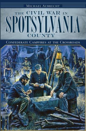 Cover of the book The Civil War in Spotsylvania County: Confederate Campfires at the Crossroads by Catherine Gilbert, Barbara Chapman