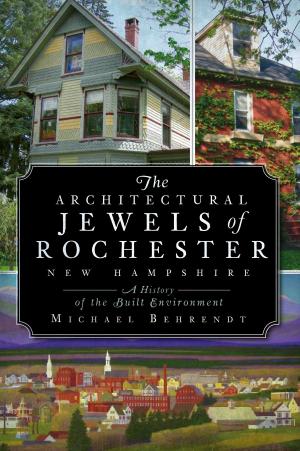 Cover of the book The Architectural Jewels of Rochester New Hampshire: A History of the Built Environment by Robert Earnest Miller