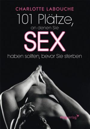 Cover of the book 101 Plätze, an denen Sie Sex haben sollten, bevor Sie sterben by Alexandra Reinwarth