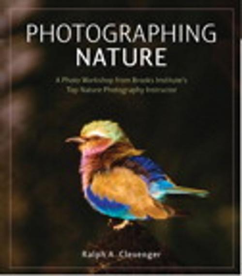 Cover of the book Photographing Nature: A photo workshop from Brooks Institute's top nature photography instructor by Ralph A. Clevenger, Pearson Education