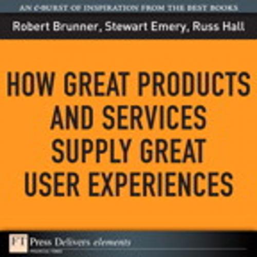 Cover of the book How Great Products and Services Supply Great User Experiences by Robert Brunner, Stewart Emery, Russ Hall, Pearson Education