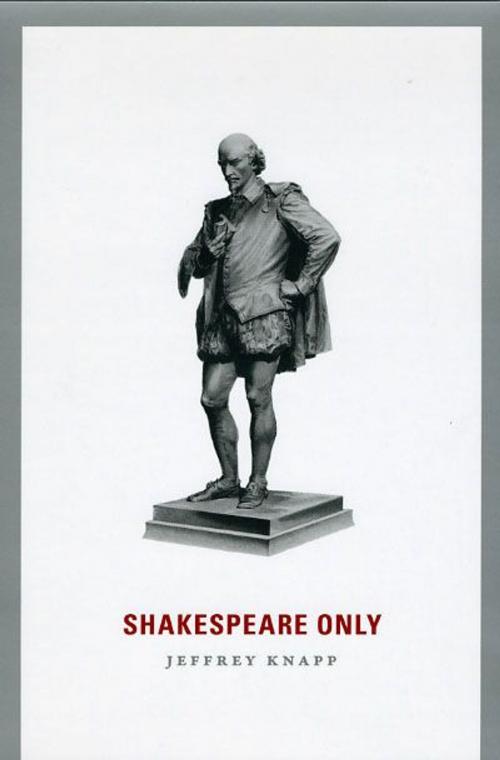 Cover of the book Shakespeare Only by Jeffrey Knapp, University of Chicago Press