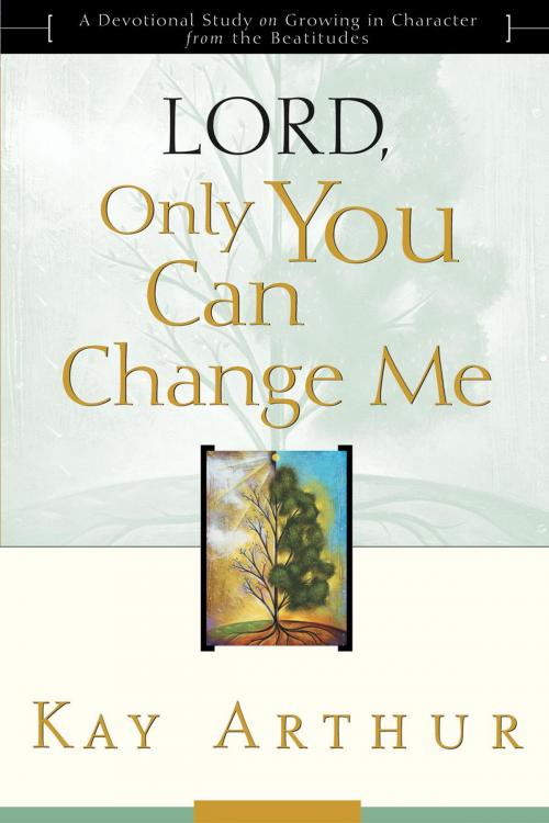 Cover of the book Lord, Only You Can Change Me: A Devotional Study on Growing in Character from the Beatitudes by Kay Arthur, The Doubleday Religious Publishing Group