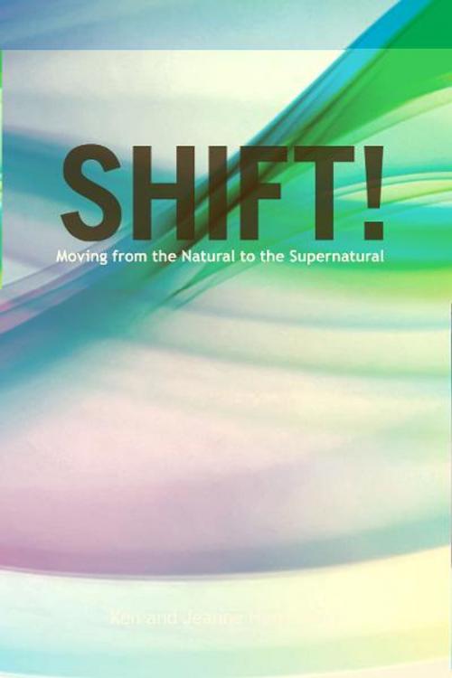 Cover of the book Shift!: Moving from the Natural to the Supernatural by Ken Harrington, Jeanne Harrington, Destiny Image, Inc.