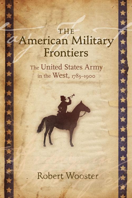 Cover of the book The American Military Frontiers: The United States Army in the West, 1783-1900 by Robert Wooster, University of New Mexico Press