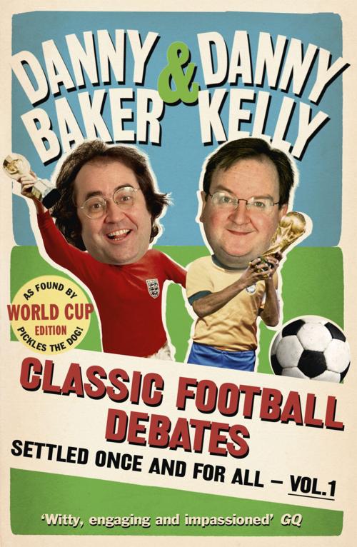 Cover of the book Classic Football Debates Settled Once and For All, Vol.1 by Danny Baker, Danny Kelly, Ebury Publishing