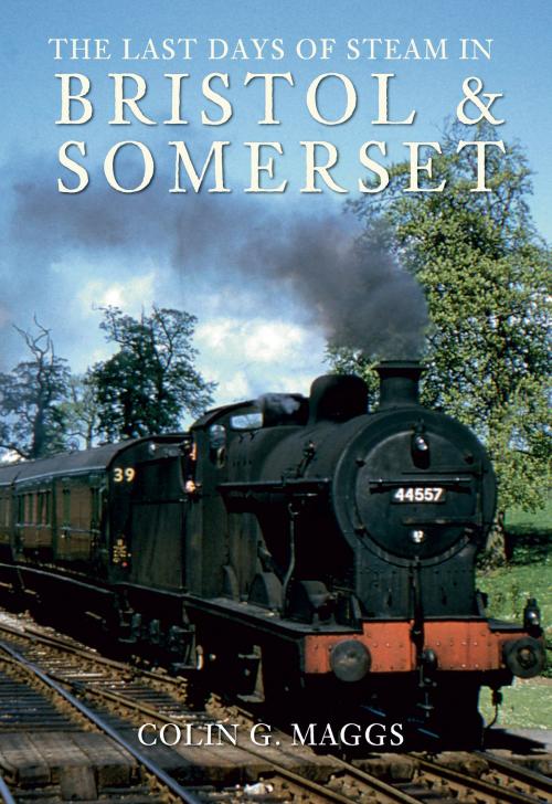 Cover of the book The Last Days of Steam in Bristol and Somerset by Colin Maggs, MBE, Amberley Publishing