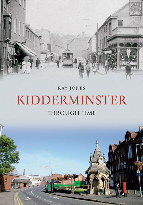 Cover of the book Kidderminster Through Time by Ray Jones, Amberley Publishing