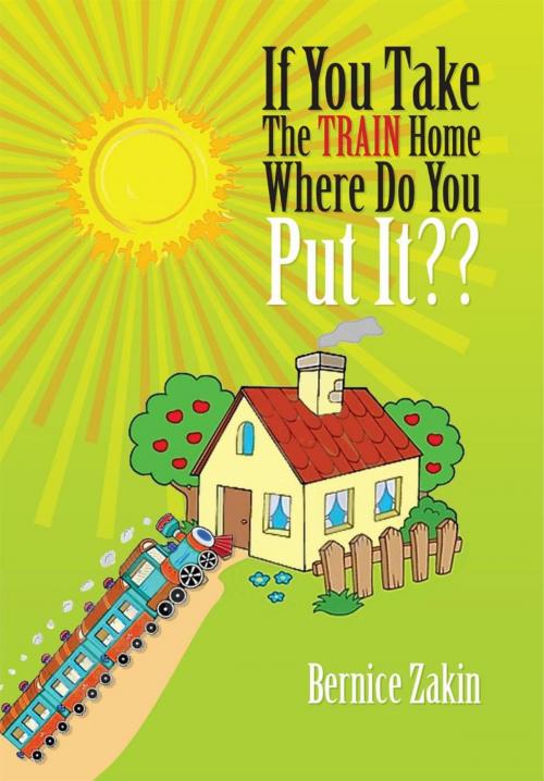 Cover of the book If You Take the Train Home Where Do You Put It?? by Bernice Zakin, Xlibris US