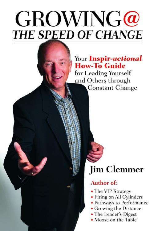 Cover of the book Growing @ the Speed of Change: Your Inspir-actional How-To Guide For Leading Youself and Others Through Constant Change by Jim Clemmer, Jim Clemmer