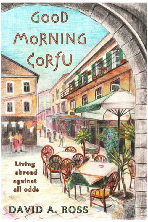 Cover of the book Good Morning Corfu: Living Abroad Against All Odds by David A. Ross, Open Books