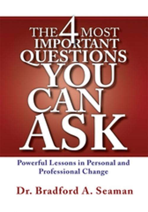 Cover of the book The 4 Most Important Questions You Can Ask by Dr. Bradford A. Seaman, Xlibris US