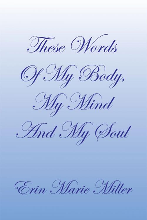 Cover of the book These Words of My Body, My Mind and My Soul by Erin Marie Miller, Xlibris US