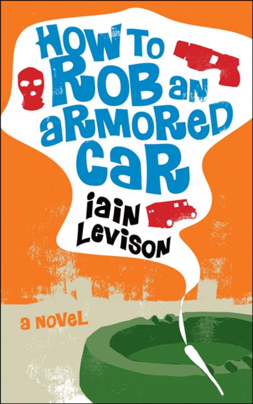 Cover of the book How to Rob an Armored Car by Iain Levison, Soho Press